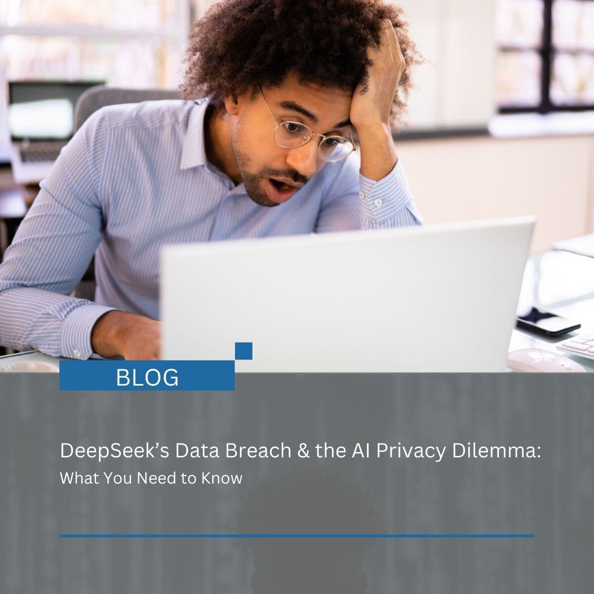 DeepSeek’s Data Breach & the AI Privacy Dilemma: What You Need to Know